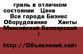 гриль в отличном состоянии › Цена ­ 20 000 - Все города Бизнес » Оборудование   . Ханты-Мансийский,Белоярский г.